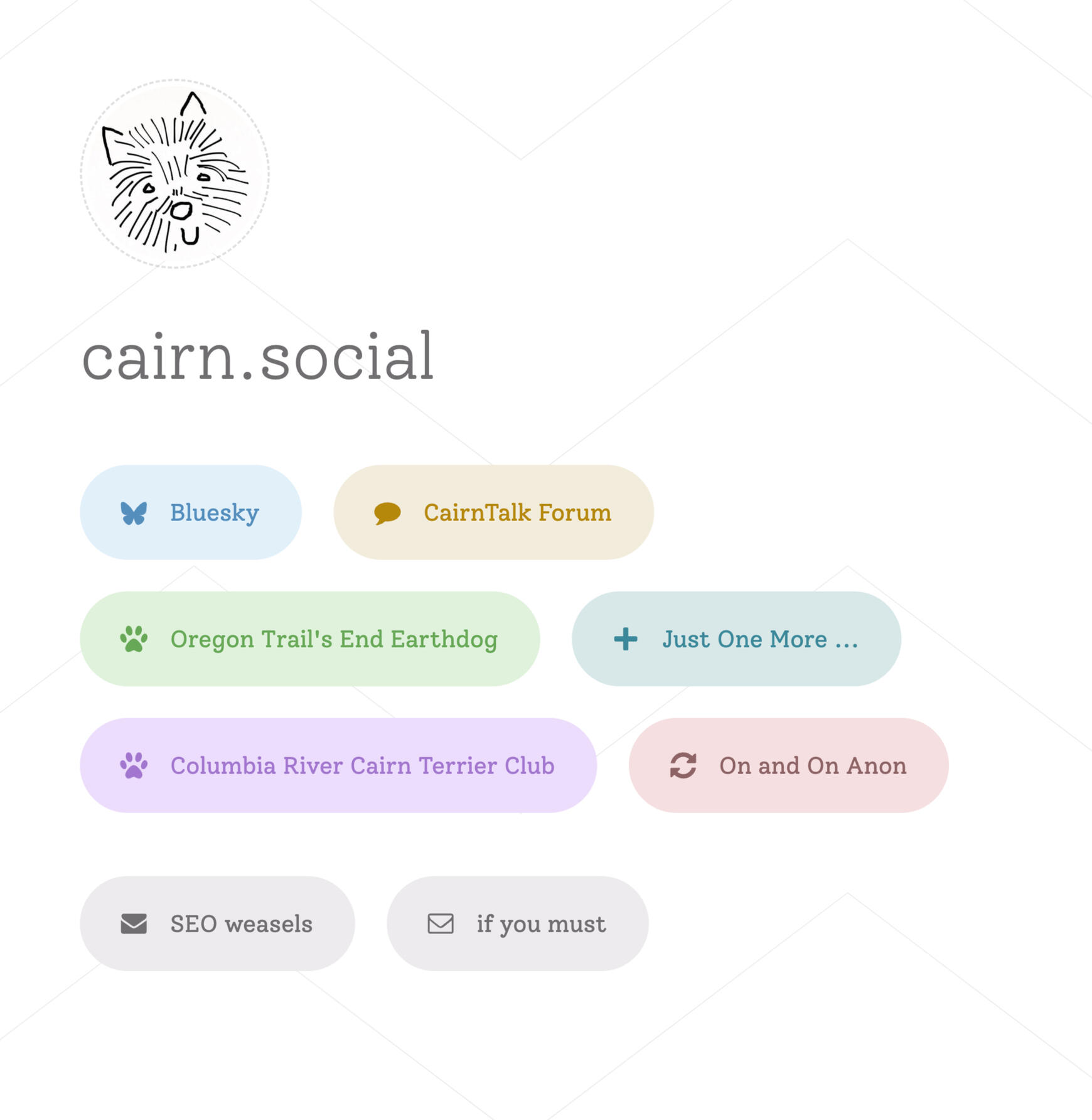 A simple web page with a simple line drawn dog head logo, the words "cairn.social" underneath. Underneath that are eight "pill" style buttons in pastel colors. The buttons read "Bluesky, Cairn Talk Forum, Oregon Trail's End Earthdog, Just One More, Columbi