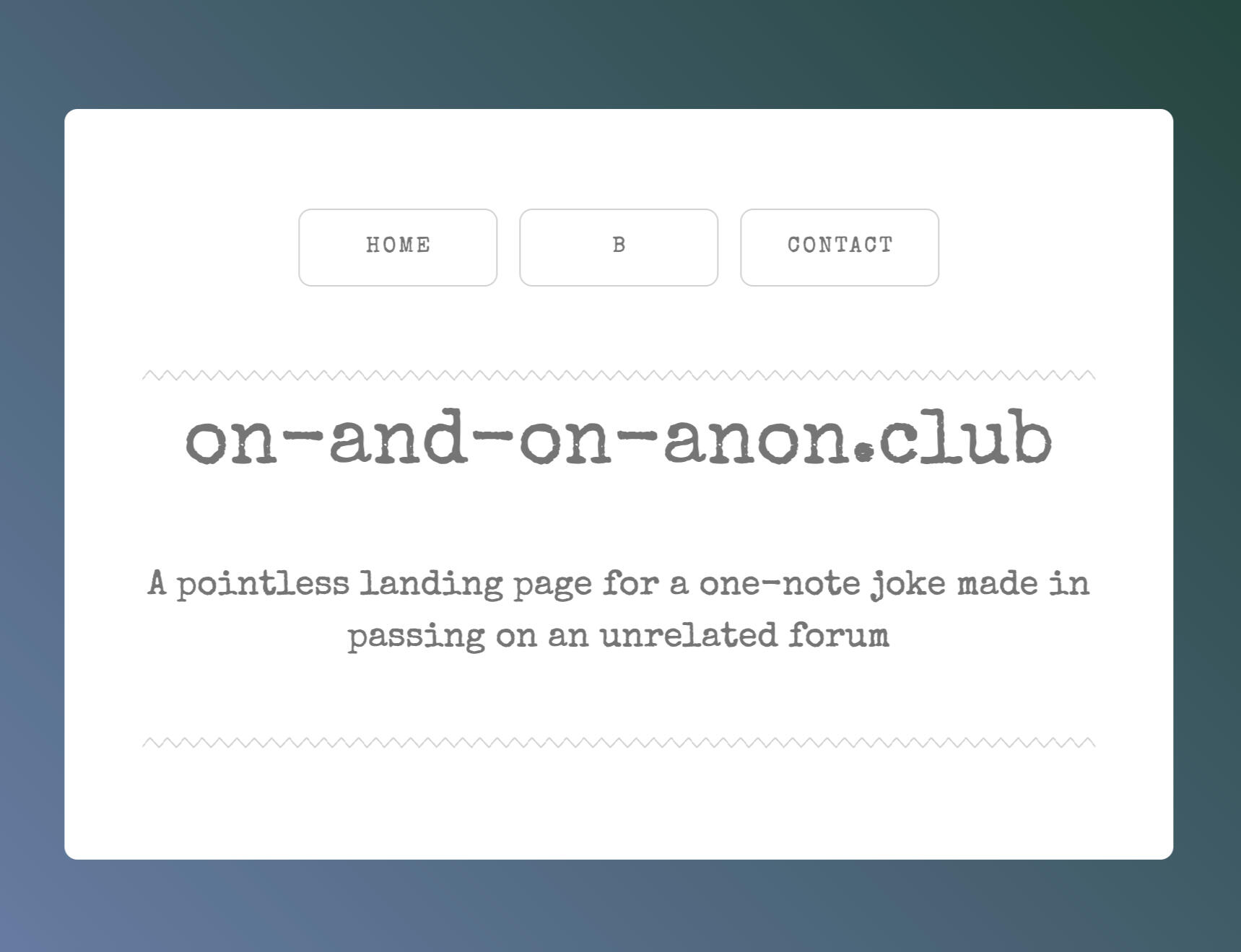 A screenshot of a simple web page. The page uses a typewriter font and appears as a card aainst a dark bluish-green gradient background. Three outline style buttons at the top read "Home - B - Contact." Below the buttons in large text reads "on-and-on-anon
